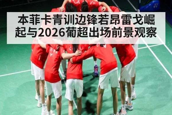 本菲卡青训边锋若昂雷戈崛起与2026葡超出场前景观察